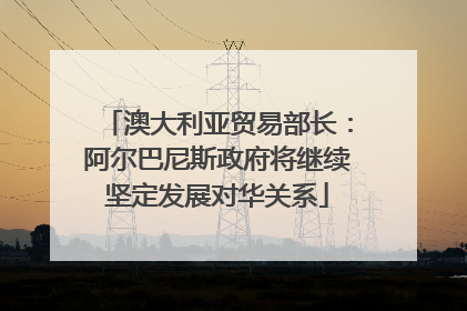 澳大利亚贸易部长：阿尔巴尼斯政府将继续坚定发展对华关系