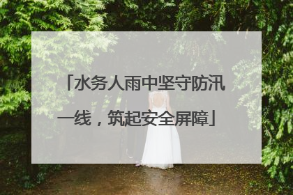 水务人雨中坚守防汛一线，筑起安全屏障