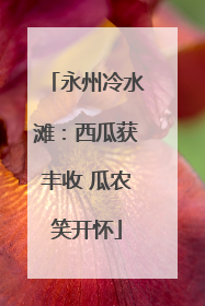 永州冷水滩：西瓜获丰收 瓜农笑开怀