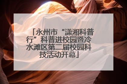 永州市“潇湘科普行”科普进校园暨冷水滩区第二届校园科技活动开幕