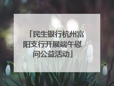 民生银行杭州富阳支行开展端午慰问公益活动