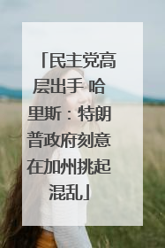 民主党高层出手 哈里斯：特朗普政府刻意在加州挑起混乱