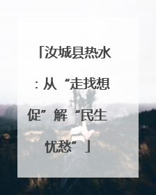汝城县热水：从“走找想促”解“民生忧愁”