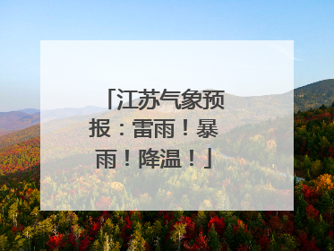 江苏气象预报：雷雨！暴雨！降温！