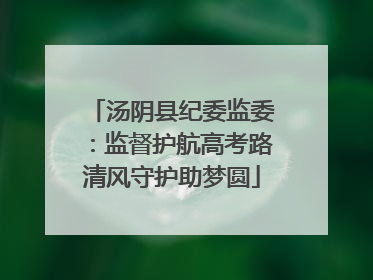 汤阴县纪委监委：监督护航高考路清风守护助梦圆