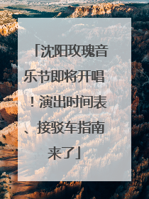 沈阳玫瑰音乐节即将开唱！演出时间表、接驳车指南来了