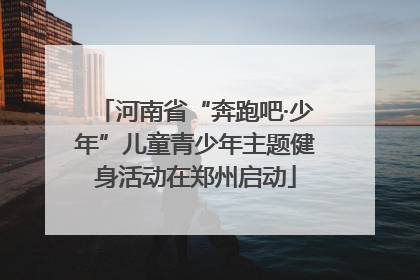 河南省“奔跑吧·少年”儿童青少年主题健身活动在郑州启动