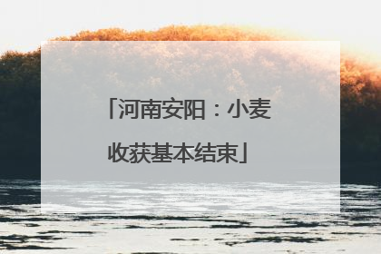 河南安阳：小麦收获基本结束