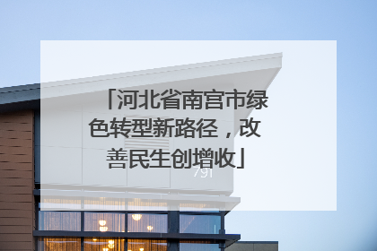 河北省南宫市绿色转型新路径，改善民生创增收