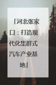 河北张家口：打造现代化集群式汽车产业基地