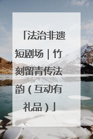 法治非遗短剧场｜竹刻留青传法韵（互动有礼品）