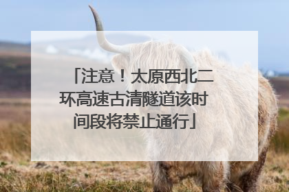 注意！太原西北二环高速古清隧道该时间段将禁止通行