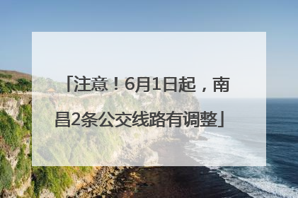 注意！6月1日起，南昌2条公交线路有调整