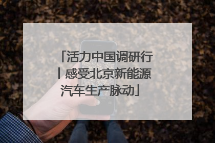 活力中国调研行丨感受北京新能源汽车生产脉动