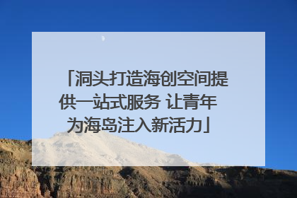 洞头打造海创空间提供一站式服务 让青年为海岛注入新活力