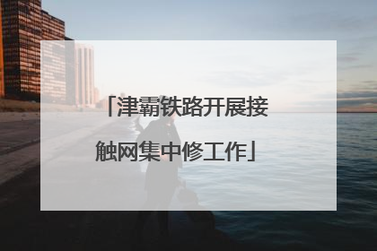 津霸铁路开展接触网集中修工作