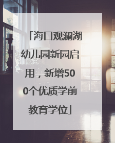 海口观澜湖幼儿园新园启用，新增500个优质学前教育学位