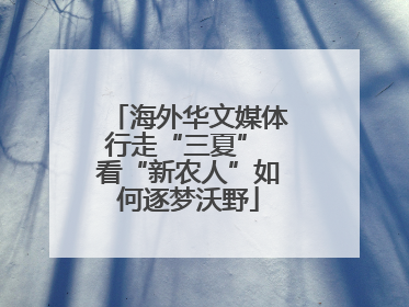 海外华文媒体行走“三夏” 看“新农人”如何逐梦沃野