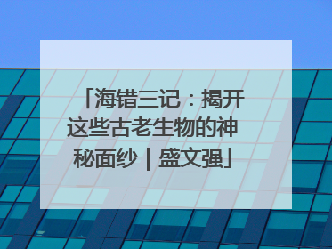 海错三记：揭开这些古老生物的神秘面纱｜盛文强