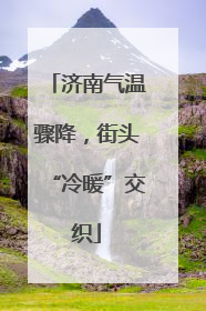 济南气温骤降，街头“冷暖”交织
