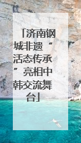 济南钢城非遗“活态传承”亮相中韩交流舞台