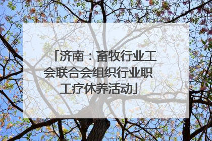 济南：畜牧行业工会联合会组织行业职工疗休养活动