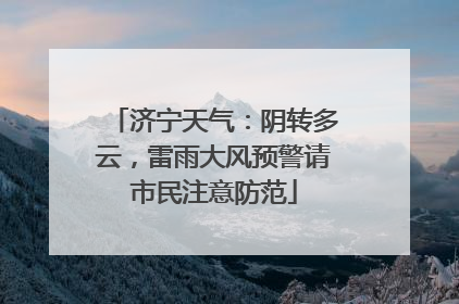 济宁天气：阴转多云，雷雨大风预警请市民注意防范