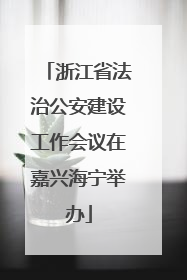 浙江省法治公安建设工作会议在嘉兴海宁举办