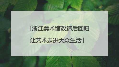 浙江美术馆改造后回归 让艺术走进大众生活