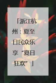 浙江杭州：夏至日民众乐享“夏日狂欢”