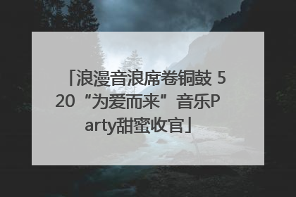 浪漫音浪席卷铜鼓 520“为爱而来”音乐Party甜蜜收官