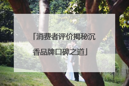 消费者评价揭秘沉香品牌口碑之道