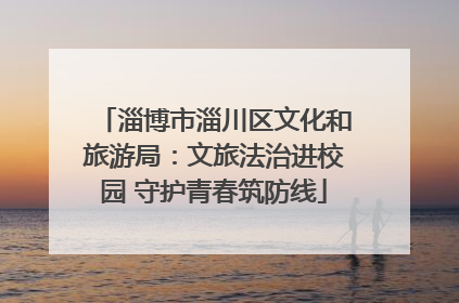 淄博市淄川区文化和旅游局：文旅法治进校园 守护青春筑防线