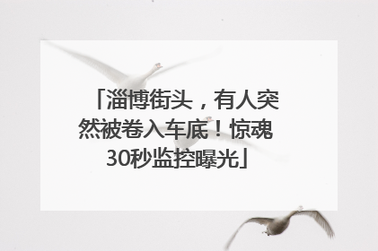 淄博街头，有人突然被卷入车底！惊魂30秒监控曝光
