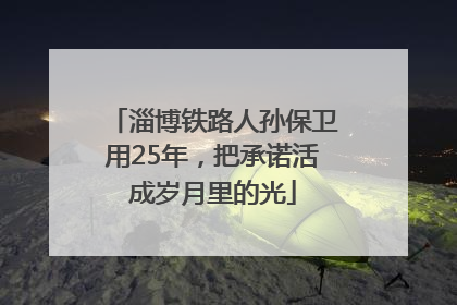淄博铁路人孙保卫用25年，把承诺活成岁月里的光