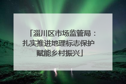 淄川区市场监管局：扎实推进地理标志保护 赋能乡村振兴