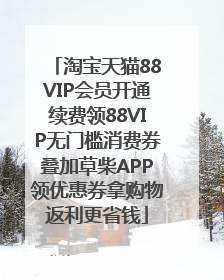 淘宝天猫88VIP会员开通续费领88VIP无门槛消费券叠加草柴APP领优惠券拿购物返利更省钱