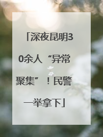 深夜昆明30余人“异常聚集”！民警一举拿下