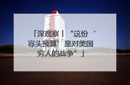 深观察丨“这份‘寡头预算’是对美国穷人的战争”