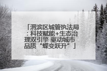 渭滨区城管执法局：科技赋能+生态治理双引擎 驱动城市品质“蝶变跃升”