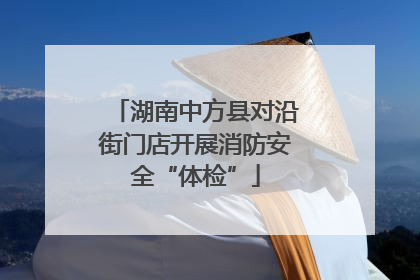 湖南中方县对沿街门店开展消防安全“体检”