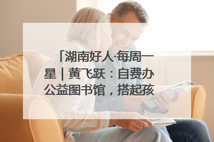 湖南好人·每周一星｜黄飞跃：自费办公益图书馆，搭起孩子们的文学梦
