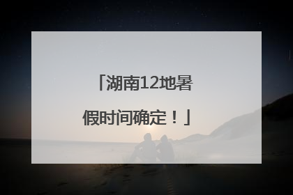湖南12地暑假时间确定！