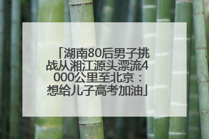 湖南80后男子挑战从湘江源头漂流4000公里至北京：想给儿子高考加油