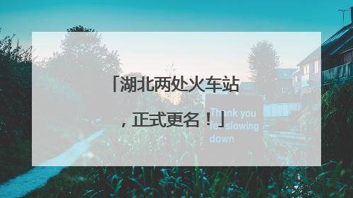 湖北两处火车站，正式更名！