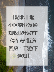 湖北十堰一小区物业发通知收取电动车停车费 街道回应：已撤下通知