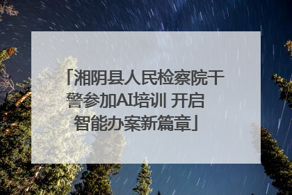 湘阴县人民检察院干警参加AI培训 开启智能办案新篇章