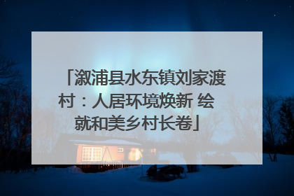 溆浦县水东镇刘家渡村：人居环境焕新 绘就和美乡村长卷