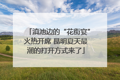 滇池边的“花街宴”火热开席 昆明夏天最潮的打开方式来了