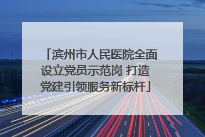 滨州市人民医院全面设立党员示范岗 打造党建引领服务新标杆